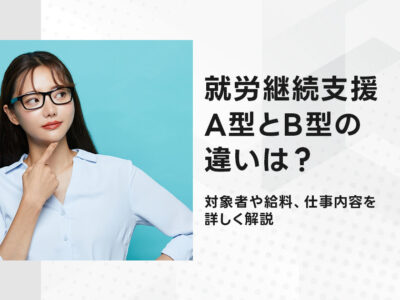 就労継続支援A型とB型の違いは？対象者や給料、仕事内容を詳しく解説