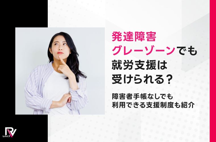 発達障害グレーゾーンでも就労支援は受けられる？障害者手帳なしでも利用できる支援制度も紹介