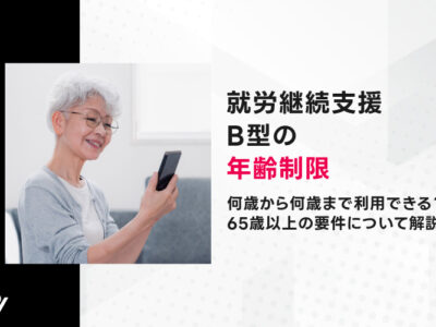 就労継続支援B型の年齢制限｜何歳から何歳まで利用できる？65歳以上の要件について解説