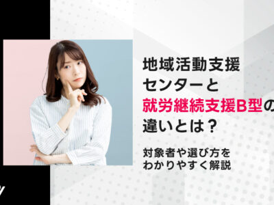 地域活動支援センターと就労継続支援B型の違いとは？対象者や選び方をわかりやすく解説