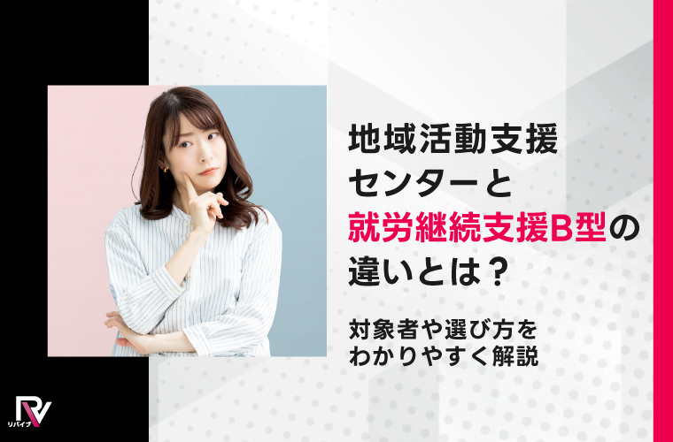 地域活動支援センターと就労継続支援B型の違いとは？対象者や選び方をわかりやすく解説