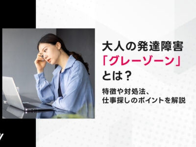 大人の発達障害「グレーゾーン」とは｜特徴や対処法、仕事探しのポイントを解説