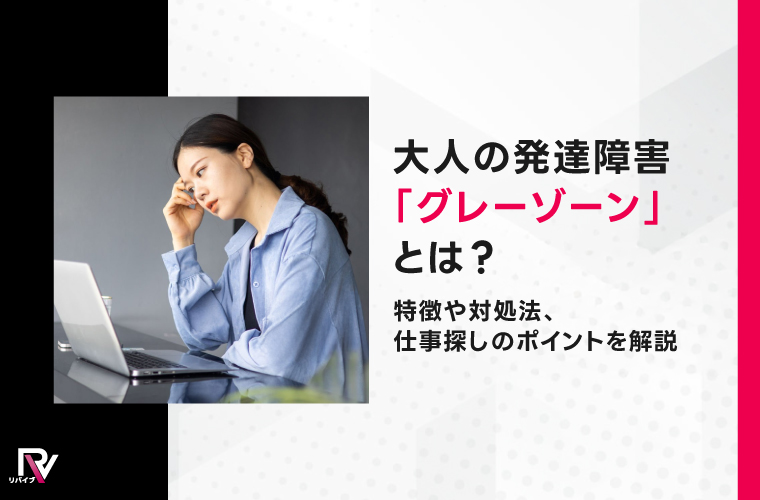 大人の発達障害「グレーゾーン」とは｜特徴や対処法、仕事探しのポイントを解説