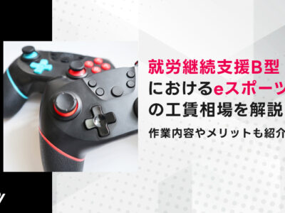就労継続支援B型におけるeスポーツの工賃相場を解説！作業内容やメリットも紹介