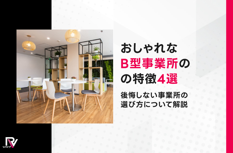 おしゃれなB型事業所の特徴4選|後悔しない事業所の選び方について解説