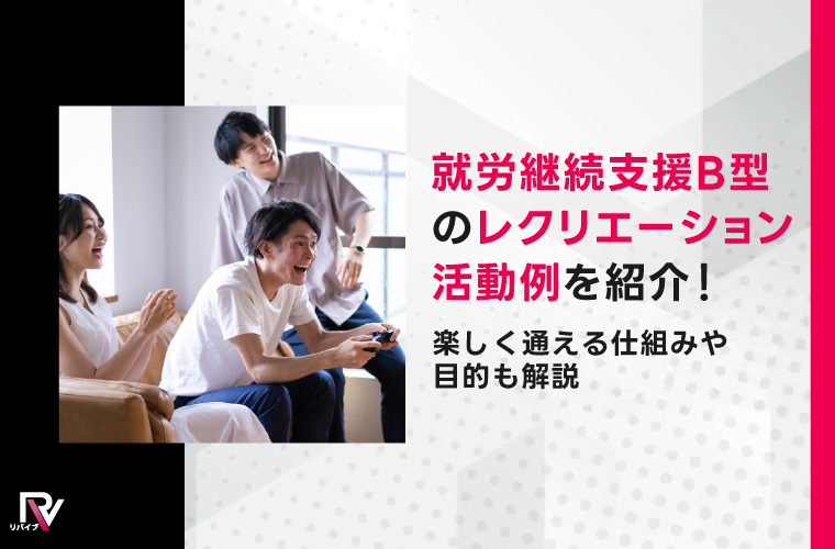 就労継続支援B型のレクリエーション活動例を紹介！楽しく通える仕組みや目的も解説